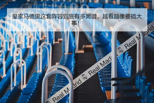 皇家马德里这套阵容到底有多离谱，越看越像要搞大事！