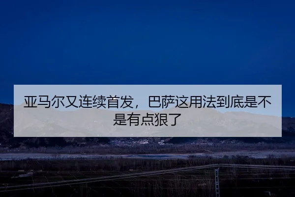 亚马尔又连续首发，巴萨这用法到底是不是有点狠了