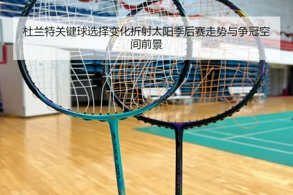 杜兰特关键球选择变化折射太阳季后赛走势与争冠空间前景（c7c7·app）