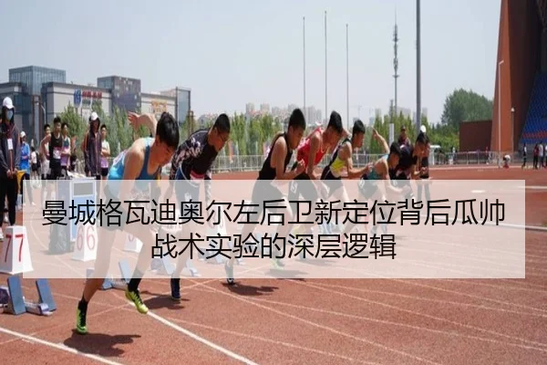 曼城格瓦迪奥尔左后卫新定位背后瓜帅战术实验的深层逻辑 | c7c7·app