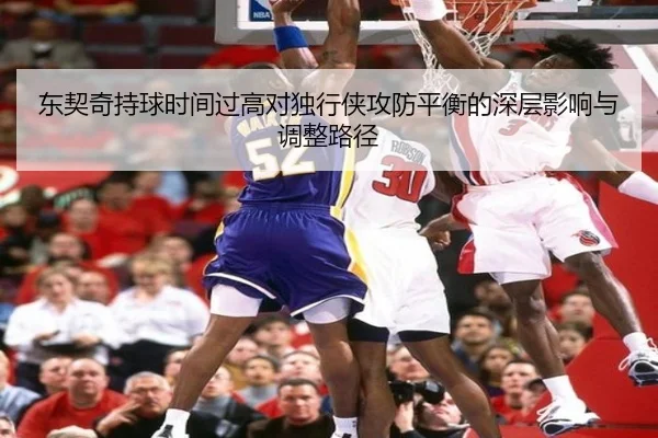 东契奇持球时间过高对独行侠攻防平衡的深层影响与调整路径 | c7c7·app