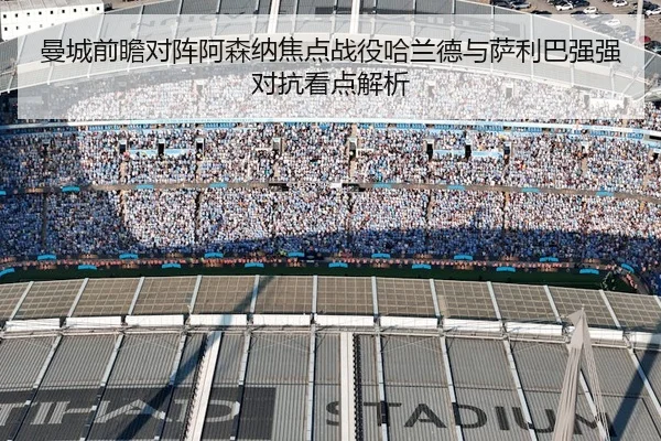 曼城前瞻对阵阿森纳焦点战役哈兰德与萨利巴强强对抗看点解析