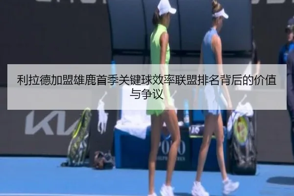 利拉德加盟雄鹿首季关键球效率联盟排名背后的价值与争议