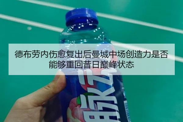 德布劳内伤愈复出后曼城中场创造力是否能够重回昔日巅峰状态 | c7c7·app