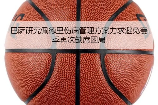 巴萨研究佩德里伤病管理方案力求避免赛季再次缺席困局（c7c7·app）