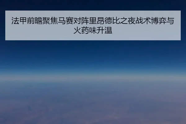 法甲前瞻聚焦马赛对阵里昂德比之夜战术博弈与火药味升温 | c7c7·app