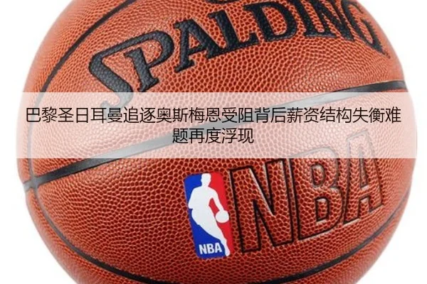 巴黎圣日耳曼追逐奥斯梅恩受阻背后薪资结构失衡难题再度浮现 | c7c7·app