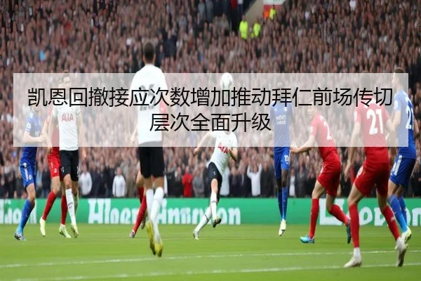 凯恩回撤接应次数增加推动拜仁前场传切层次全面升级 | c7c7·app